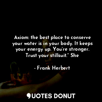 Axiom: the best place to conserve your water is in your body. It keeps your energy up. You’re stronger. Trust your stillsuit.” She