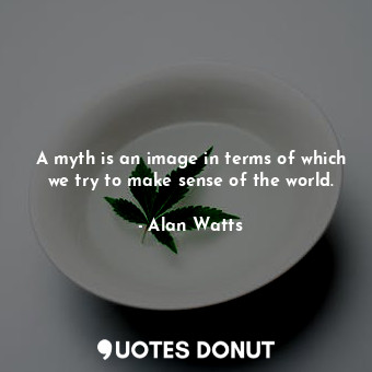  A myth is an image in terms of which we try to make sense of the world.... - Alan Watts - Quotes Donut