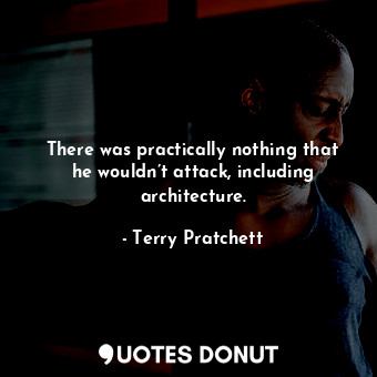  There was practically nothing that he wouldn’t attack, including architecture.... - Terry Pratchett - Quotes Donut