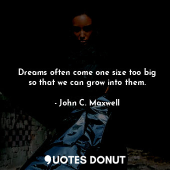  Dreams often come one size too big so that we can grow into them.... - John C. Maxwell - Quotes Donut