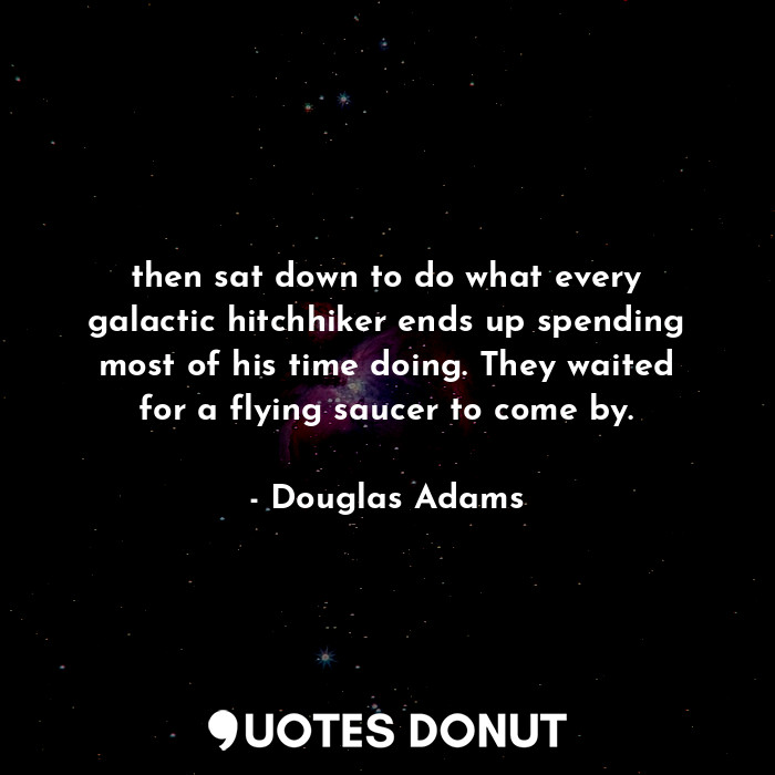  then sat down to do what every galactic hitchhiker ends up spending most of his ... - Douglas Adams - Quotes Donut