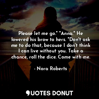  Please let me go." "Anna." He lowered his brow to hers. "Don't ask me to do that... - Nora Roberts - Quotes Donut