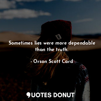 Sometimes lies were more dependable than the truth.
