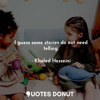  I guess some stories do not need telling.... - Khaled Hosseini - Quotes Donut