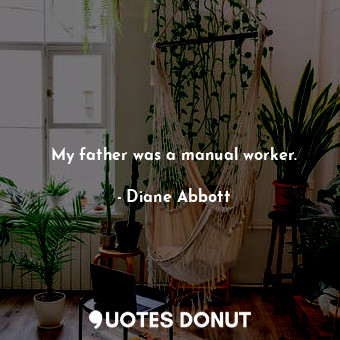 My father was a manual worker.