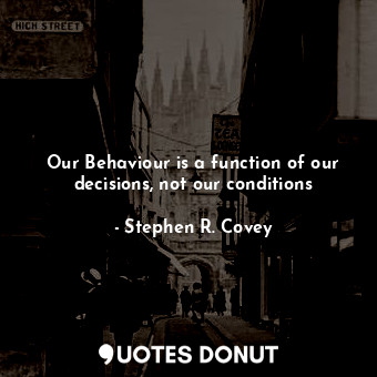  Our Behaviour is a function of our decisions, not our conditions... - Stephen R. Covey - Quotes Donut