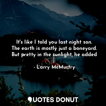  It's like I told you last night son. The earth is mostly just a boneyard. But pr... - Larry McMurtry - Quotes Donut