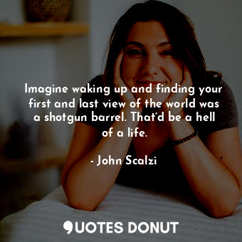  Imagine waking up and finding your first and last view of the world was a shotgu... - John Scalzi - Quotes Donut