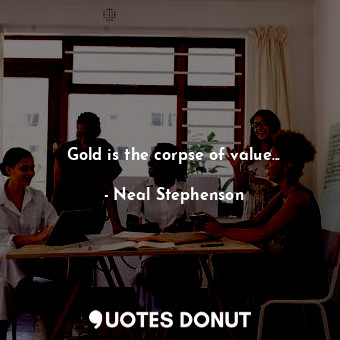 Gold is the corpse of value...