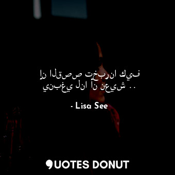  إن القصص تخبرنا كيف ينبغي لنا أن نعيش ..... - Lisa See - Quotes Donut