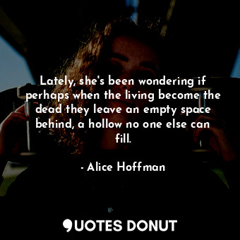  Lately, she's been wondering if perhaps when the living become the dead they lea... - Alice Hoffman - Quotes Donut