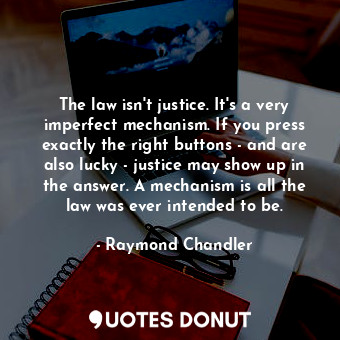 The law isn't justice. It's a very imperfect mechanism. If you press exactly the right buttons - and are also lucky - justice may show up in the answer. A mechanism is all the law was ever intended to be.