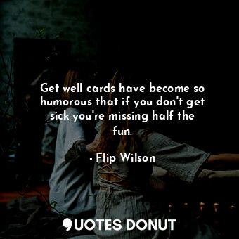  Get well cards have become so humorous that if you don&#39;t get sick you&#39;re... - Flip Wilson - Quotes Donut