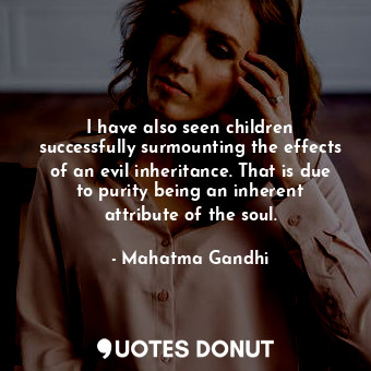 I have also seen children successfully surmounting the effects of an evil inheritance. That is due to purity being an inherent attribute of the soul.