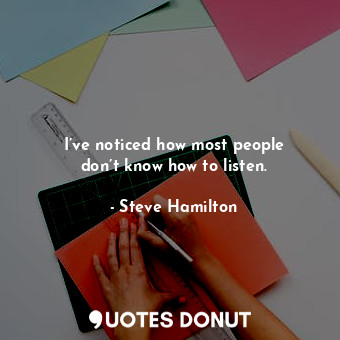 I’ve noticed how most people don’t know how to listen.