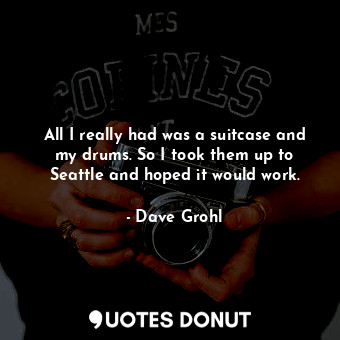  All I really had was a suitcase and my drums. So I took them up to Seattle and h... - Dave Grohl - Quotes Donut