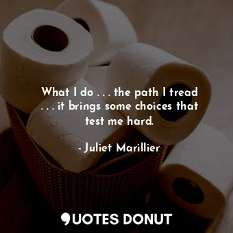  What I do . . . the path I tread . . . it brings some choices that test me hard.... - Juliet Marillier - Quotes Donut