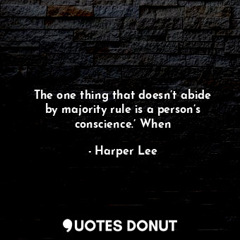  The one thing that doesn’t abide by majority rule is a person’s conscience.’ Whe... - Harper Lee - Quotes Donut