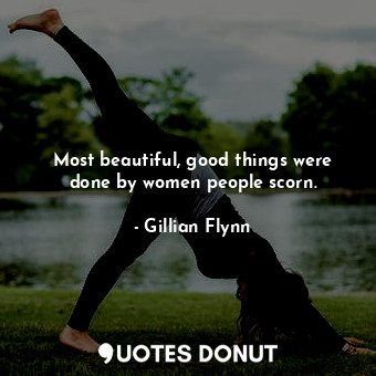  Most beautiful, good things were done by women people scorn.... - Gillian Flynn - Quotes Donut