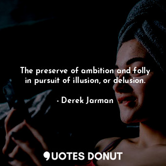  The preserve of ambition and folly in pursuit of illusion, or delusion.... - Derek Jarman - Quotes Donut