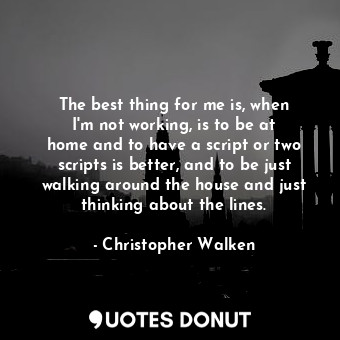  The best thing for me is, when I&#39;m not working, is to be at home and to have... - Christopher Walken - Quotes Donut