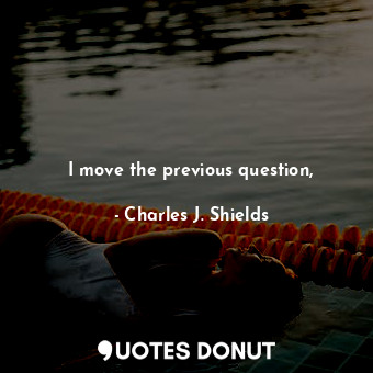  I move the previous question,... - Charles J. Shields - Quotes Donut