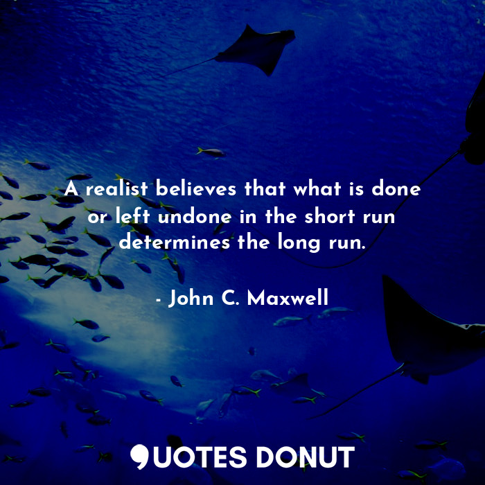  A realist believes that what is done or left undone in the short run determines ... - John C. Maxwell - Quotes Donut