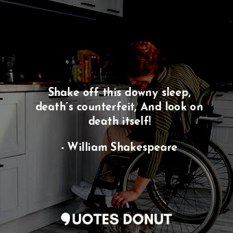  Shake off this downy sleep, death’s counterfeit, And look on death itself!... - William Shakespeare - Quotes Donut