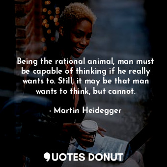  Being the rational animal, man must be capable of thinking if he really wants to... - Martin Heidegger - Quotes Donut