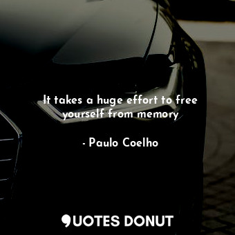 It takes a huge effort to free yourself from memory