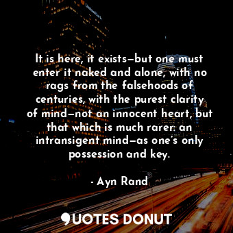 It is here, it exists—but one must enter it naked and alone, with no rags from the falsehoods of centuries, with the purest clarity of mind—not an innocent heart, but that which is much rarer: an intransigent mind—as one’s only possession and key.