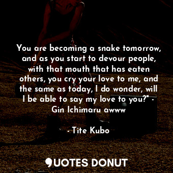  You are becoming a snake tomorrow, and as you start to devour people, with that ... - Tite Kubo - Quotes Donut