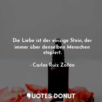 Die Liebe ist der einzige Stein, der immer über denselben Menschen stoplert.... - Carlos Ruiz Zafón - Quotes Donut