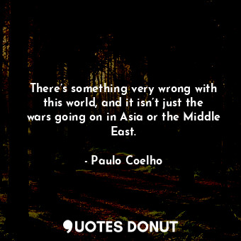  There’s something very wrong with this world, and it isn’t just the wars going o... - Paulo Coelho - Quotes Donut