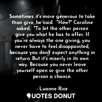  Sometimes it's more generous to take than give, he said.  "How?" Caroline asked.... - Luanne Rice - Quotes Donut