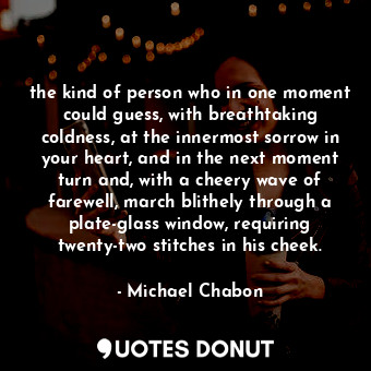  the kind of person who in one moment could guess, with breathtaking coldness, at... - Michael Chabon - Quotes Donut