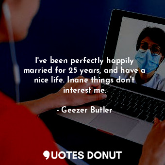  I&#39;ve been perfectly happily married for 25 years, and have a nice life. Inan... - Geezer Butler - Quotes Donut