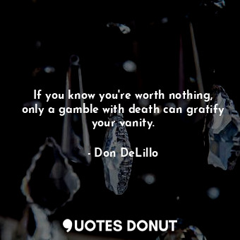 If you know you're worth nothing, only a gamble with death can gratify your vanity.
