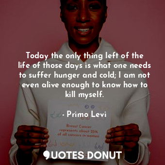  Today the only thing left of the life of those days is what one needs to suffer ... - Primo Levi - Quotes Donut