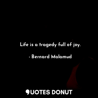 Life is a tragedy full of joy.