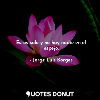  Estoy solo y no hay nadie en el espejo.... - Jorge Luis Borges - Quotes Donut