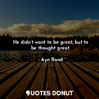 He didn’t want to be great, but to be thought great.... - Ayn Rand - Quotes Donut