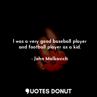  I was a very good baseball player and football player as a kid.... - John Malkovich - Quotes Donut