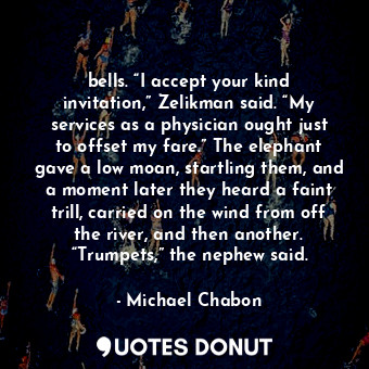  bells. “I accept your kind invitation,” Zelikman said. “My services as a physici... - Michael Chabon - Quotes Donut
