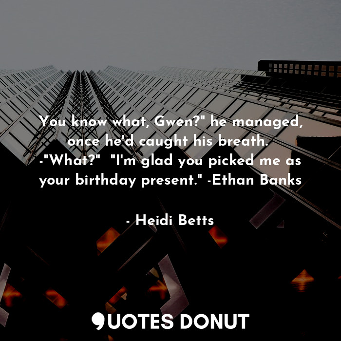  You know what, Gwen?" he managed, once he'd caught his breath.  -"What?"  "I'm g... - Heidi Betts - Quotes Donut