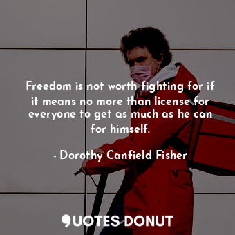 Freedom is not worth fighting for if it means no more than license for everyone ... - Dorothy Canfield Fisher - Quotes Donut