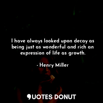  I have always looked upon decay as being just as wonderful and rich an expressio... - Henry Miller - Quotes Donut