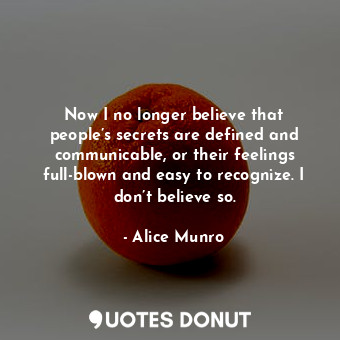  Now I no longer believe that people’s secrets are defined and communicable, or t... - Alice Munro - Quotes Donut