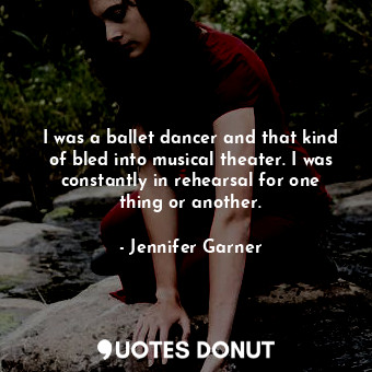  I was a ballet dancer and that kind of bled into musical theater. I was constant... - Jennifer Garner - Quotes Donut