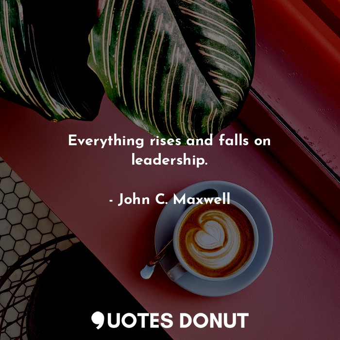  Everything rises and falls on leadership.... - John C. Maxwell - Quotes Donut